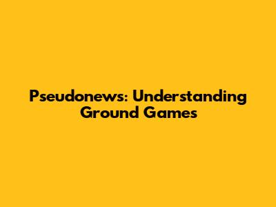 Pseudonews: Understanding Ground Games