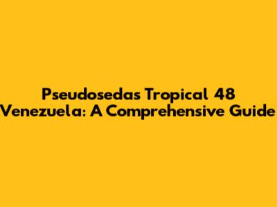 Pseudosedas Tropical 48 Venezuela: A Comprehensive Guide