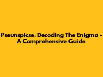 Pseunspicse: Decoding The Enigma - A Comprehensive Guide