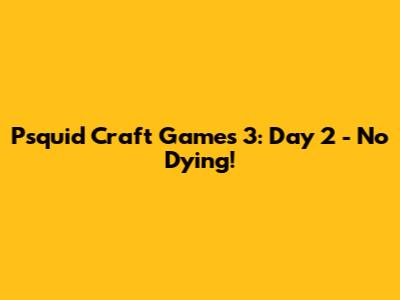 Psquid Craft Games 3: Day 2 - No Dying!