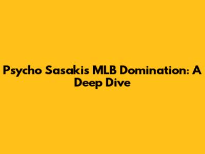 Psycho Sasaki's MLB Domination: A Deep Dive