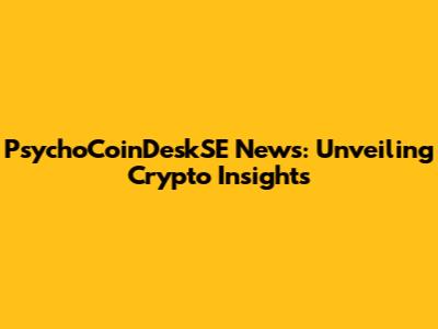 PsychoCoinDeskSE News: Unveiling Crypto Insights