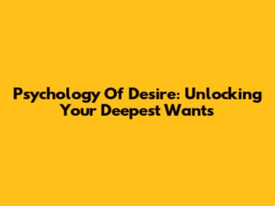 Psychology Of Desire: Unlocking Your Deepest Wants