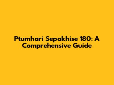 Ptumhari Sepakhise 180: A Comprehensive Guide