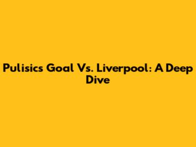 Pulisic's Goal Vs. Liverpool: A Deep Dive