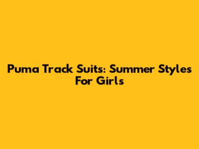 Puma Track Suits: Summer Styles For Girls