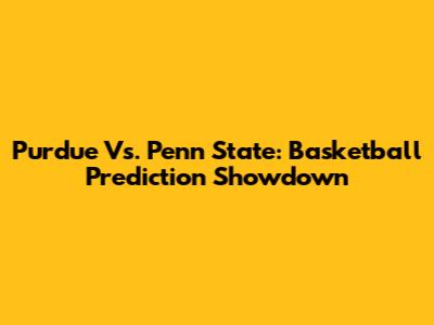 Purdue Vs. Penn State: Basketball Prediction Showdown