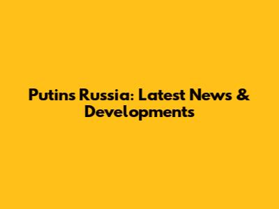 Putin's Russia: Latest News & Developments