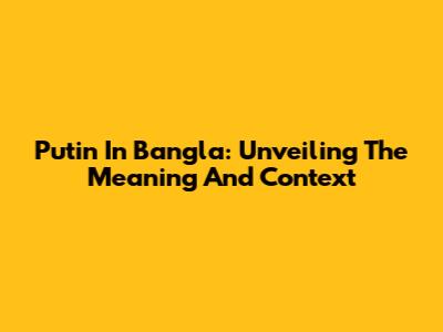 Putin In Bangla: Unveiling The Meaning And Context