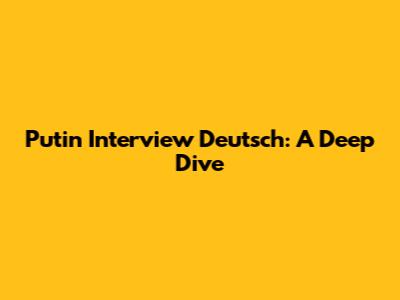 Putin Interview Deutsch: A Deep Dive