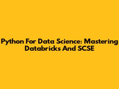 Python For Data Science: Mastering Databricks And SCSE