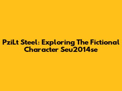PziLt Steel: Exploring The Fictional Character Seu2014se