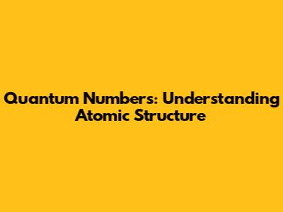 Quantum Numbers: Understanding Atomic Structure