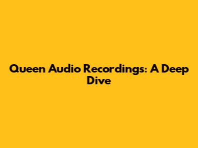 Queen Audio Recordings: A Deep Dive