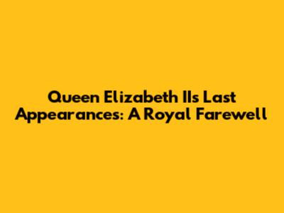 Queen Elizabeth II's Last Appearances: A Royal Farewell