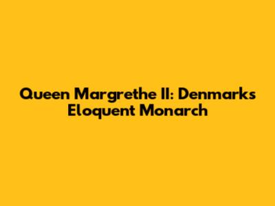 Queen Margrethe II: Denmark's Eloquent Monarch