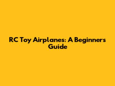 RC Toy Airplanes: A Beginner's Guide