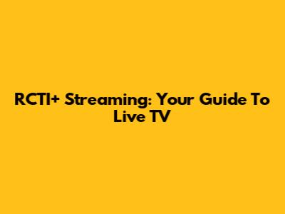 RCTI+ Streaming: Your Guide To Live TV