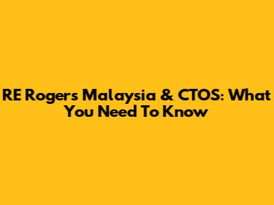 RE Rogers Malaysia & CTOS: What You Need To Know