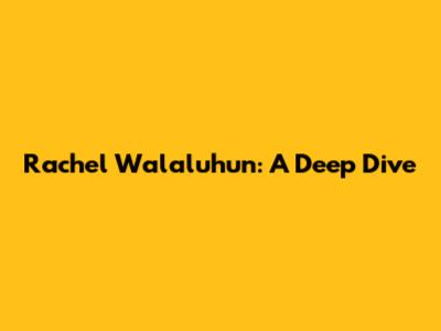 Rachel Walaluhun: A Deep Dive