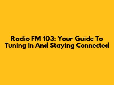 Radio FM 103: Your Guide To Tuning In And Staying Connected