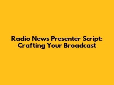 Radio News Presenter Script: Crafting Your Broadcast