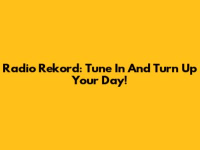 Radio Rekord: Tune In And Turn Up Your Day!