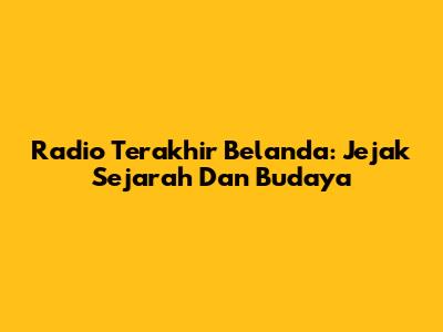 Radio Terakhir Belanda: Jejak Sejarah Dan Budaya