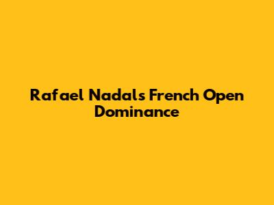 Rafael Nadal's French Open Dominance
