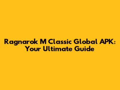 Ragnarok M Classic Global APK: Your Ultimate Guide