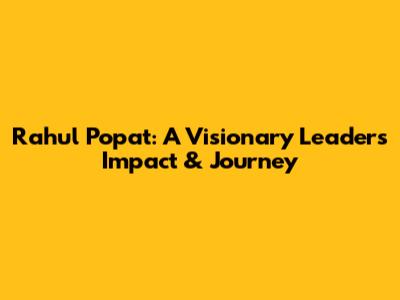 Rahul Popat: A Visionary Leader's Impact & Journey