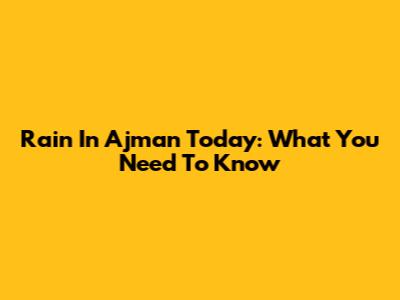Rain In Ajman Today: What You Need To Know