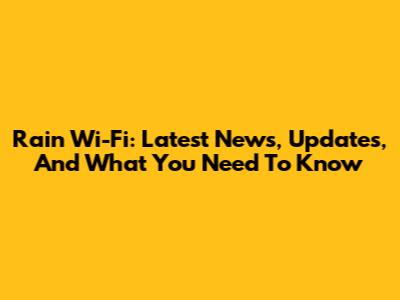Rain Wi-Fi: Latest News, Updates, And What You Need To Know