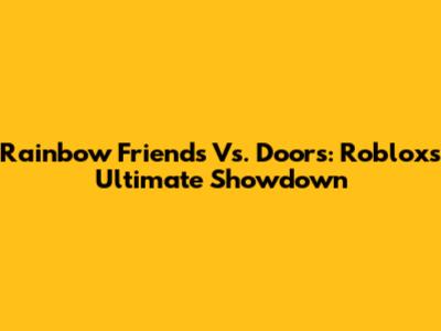 Rainbow Friends Vs. Doors: Roblox's Ultimate Showdown