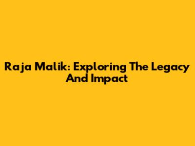 Raja Malik: Exploring The Legacy And Impact