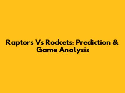 Raptors Vs Rockets: Prediction & Game Analysis