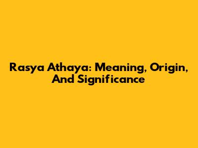Rasya Athaya: Meaning, Origin, And Significance