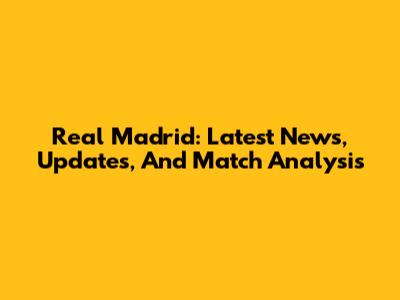 Real Madrid: Latest News, Updates, And Match Analysis