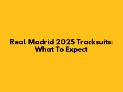 Real Madrid 2025 Tracksuits: What To Expect