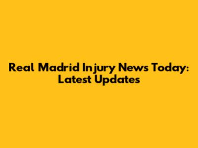 Real Madrid Injury News Today: Latest Updates