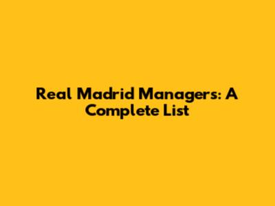 Real Madrid Managers: A Complete List