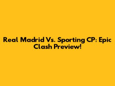 Real Madrid Vs. Sporting CP: Epic Clash Preview!