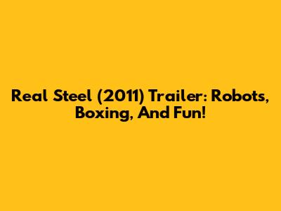 Real Steel (2011) Trailer: Robots, Boxing, And Fun!