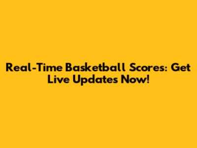 Real-Time Basketball Scores: Get Live Updates Now!