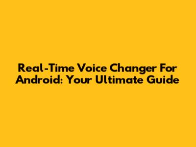 Real-Time Voice Changer For Android: Your Ultimate Guide