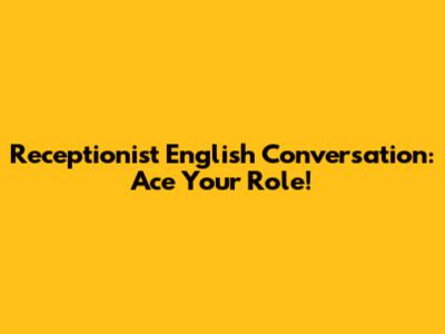 Receptionist English Conversation: Ace Your Role!