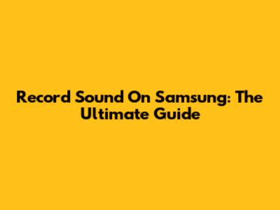 Record Sound On Samsung: The Ultimate Guide