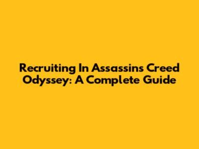 Recruiting In Assassin's Creed Odyssey: A Complete Guide