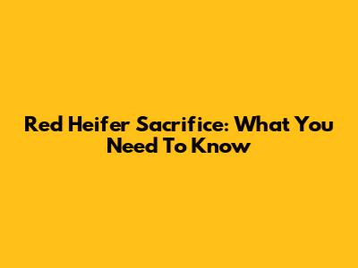 Red Heifer Sacrifice: What You Need To Know