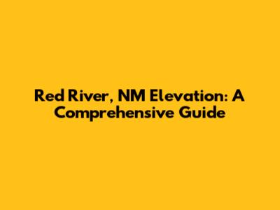 Red River, NM Elevation: A Comprehensive Guide